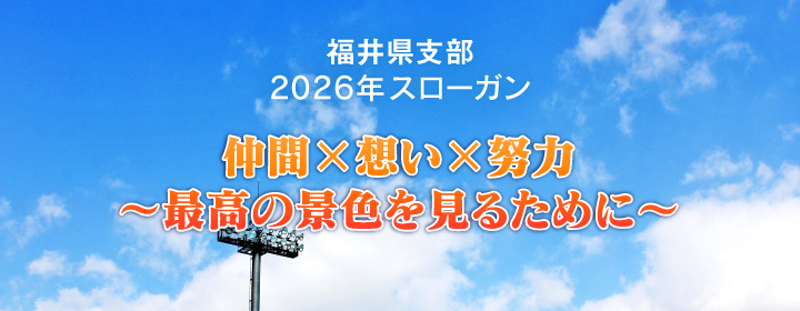 福井県支部2026年度スローガン「仲間×想い×努力　～最高の景色を見るために～」